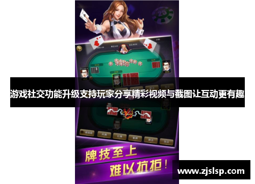 游戏社交功能升级支持玩家分享精彩视频与截图让互动更有趣