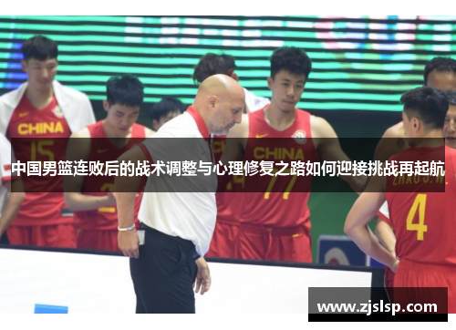 中国男篮连败后的战术调整与心理修复之路如何迎接挑战再起航