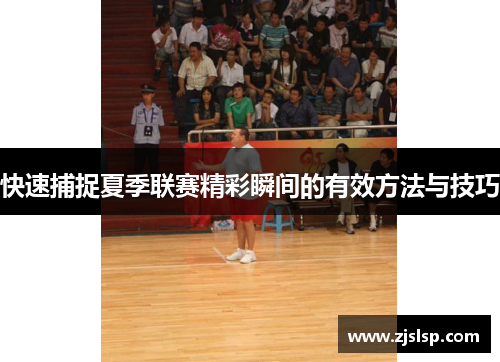 快速捕捉夏季联赛精彩瞬间的有效方法与技巧