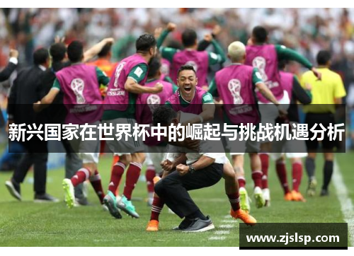 新兴国家在世界杯中的崛起与挑战机遇分析