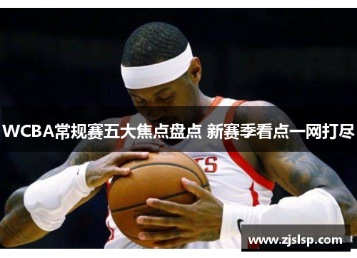 WCBA常规赛五大焦点盘点 新赛季看点一网打尽