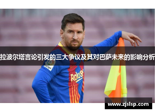 拉波尔塔言论引发的三大争议及其对巴萨未来的影响分析