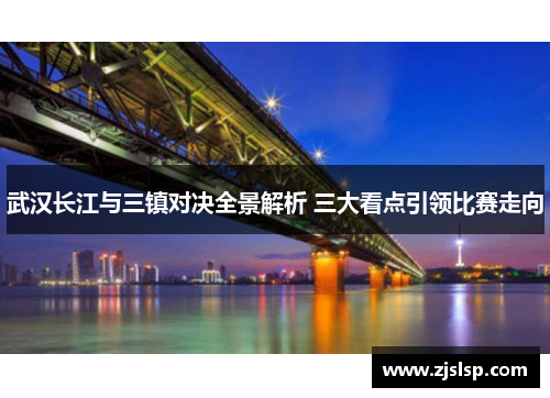 武汉长江与三镇对决全景解析 三大看点引领比赛走向