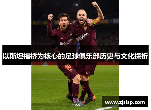 以斯坦福桥为核心的足球俱乐部历史与文化探析