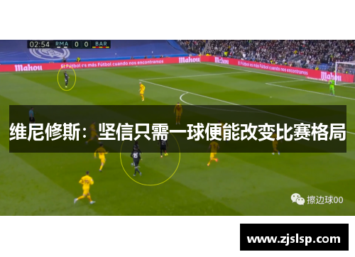 维尼修斯：坚信只需一球便能改变比赛格局