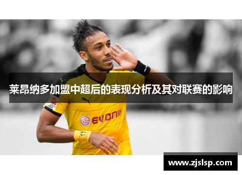 莱昂纳多加盟中超后的表现分析及其对联赛的影响