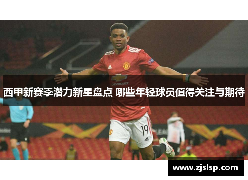西甲新赛季潜力新星盘点 哪些年轻球员值得关注与期待