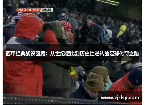 西甲经典战役回顾：从世纪德比到历史性逆转的足球传奇之路