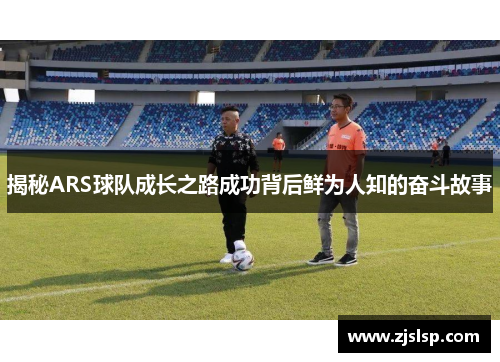 揭秘ARS球队成长之路成功背后鲜为人知的奋斗故事
