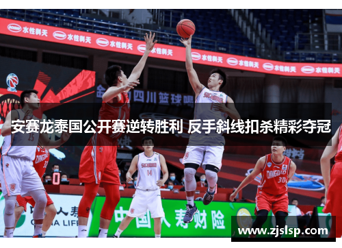 安赛龙泰国公开赛逆转胜利 反手斜线扣杀精彩夺冠